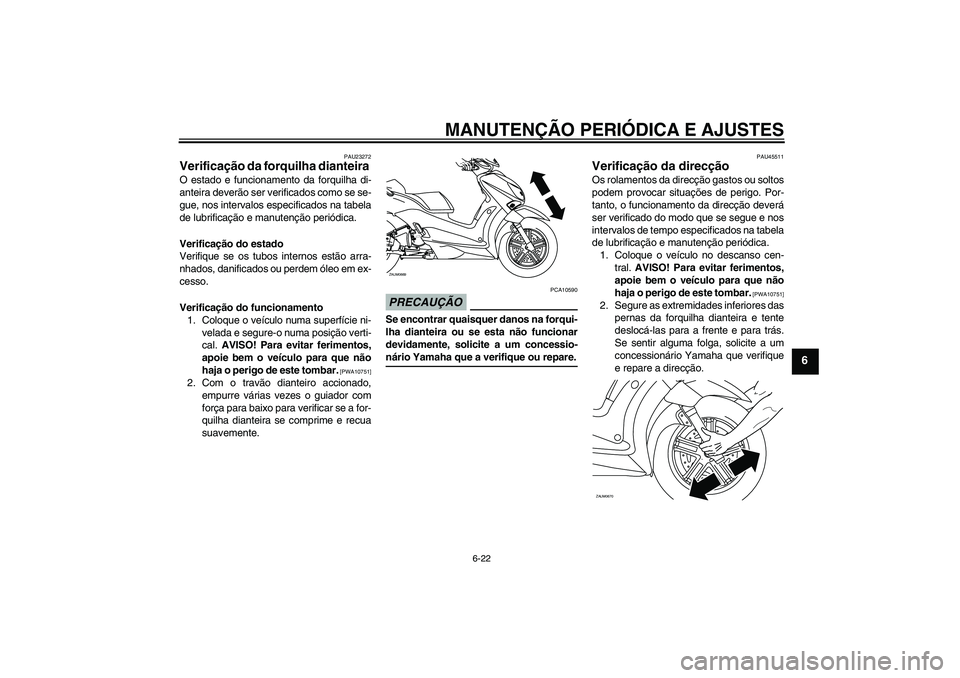 YAMAHA XCITY 250 2009  Manual de utilização (in Portuguese) MANUTENÇÃO PERIÓDICA E AJUSTES
6-22
6
PAU23272
Verificação da forquilha dianteira O estado e funcionamento da forquilha di-
anteira deverão ser verificados como se se-
gue, nos intervalos especi