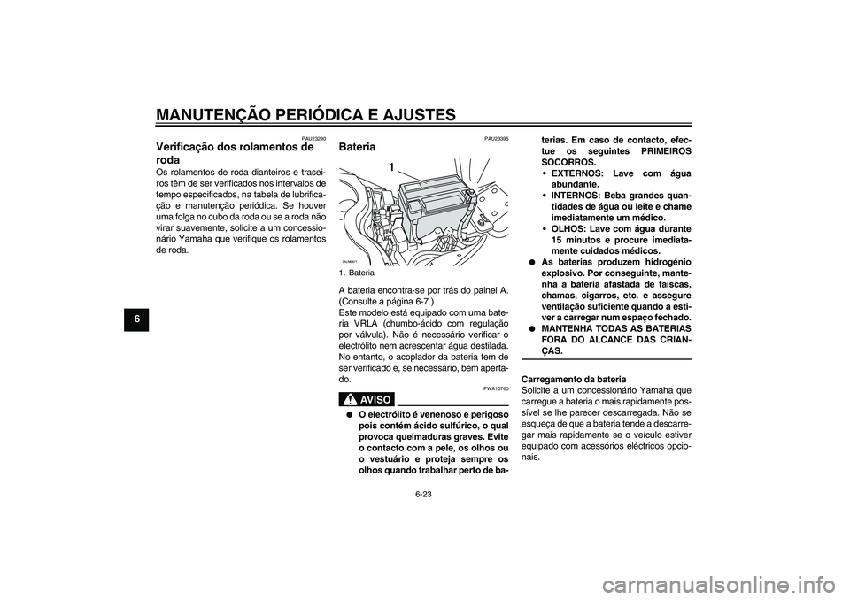 YAMAHA XCITY 250 2009  Manual de utilização (in Portuguese) MANUTENÇÃO PERIÓDICA E AJUSTES
6-23
6
PAU23290
Verificação dos rolamentos de 
roda Os rolamentos de roda dianteiros e trasei-
ros têm de ser verificados nos intervalos de
tempo especificados, na