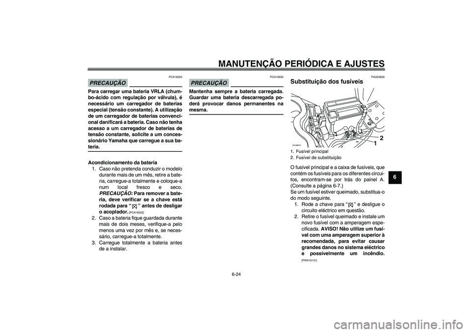 YAMAHA XCITY 250 2009  Manual de utilização (in Portuguese) MANUTENÇÃO PERIÓDICA E AJUSTES
6-24
6
PRECAUÇÃO
PCA16520
Para carregar uma bateria VRLA (chum-
bo-ácido com regulação por válvula), é
necessário um carregador de baterias
especial (tensão 