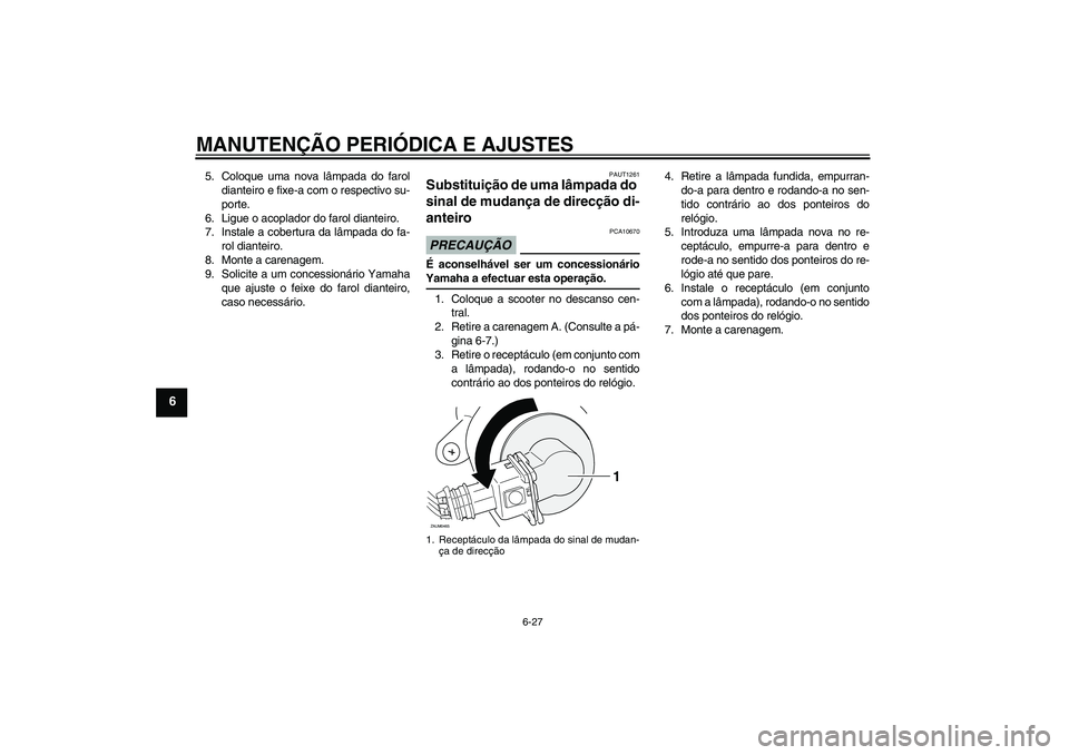 YAMAHA XCITY 250 2009  Manual de utilização (in Portuguese) MANUTENÇÃO PERIÓDICA E AJUSTES
6-27
6
5. Coloque uma nova lâmpada do farol
dianteiro e fixe-a com o respectivo su-
porte.
6. Ligue o acoplador do farol dianteiro.
7. Instale a cobertura da lâmpad