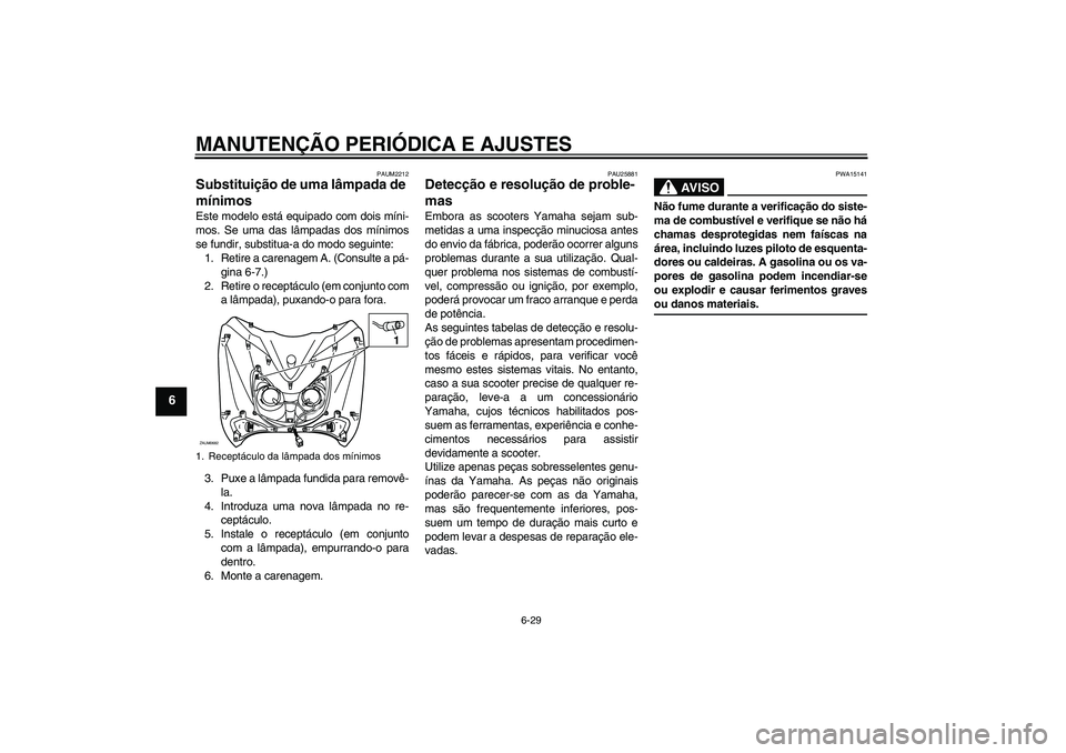 YAMAHA XCITY 250 2009  Manual de utilização (in Portuguese) MANUTENÇÃO PERIÓDICA E AJUSTES
6-29
6
PAUM2212
Substituição de uma lâmpada de 
mínimos Este modelo está equipado com dois míni-
mos. Se uma das lâmpadas dos mínimos
se fundir, substitua-a d