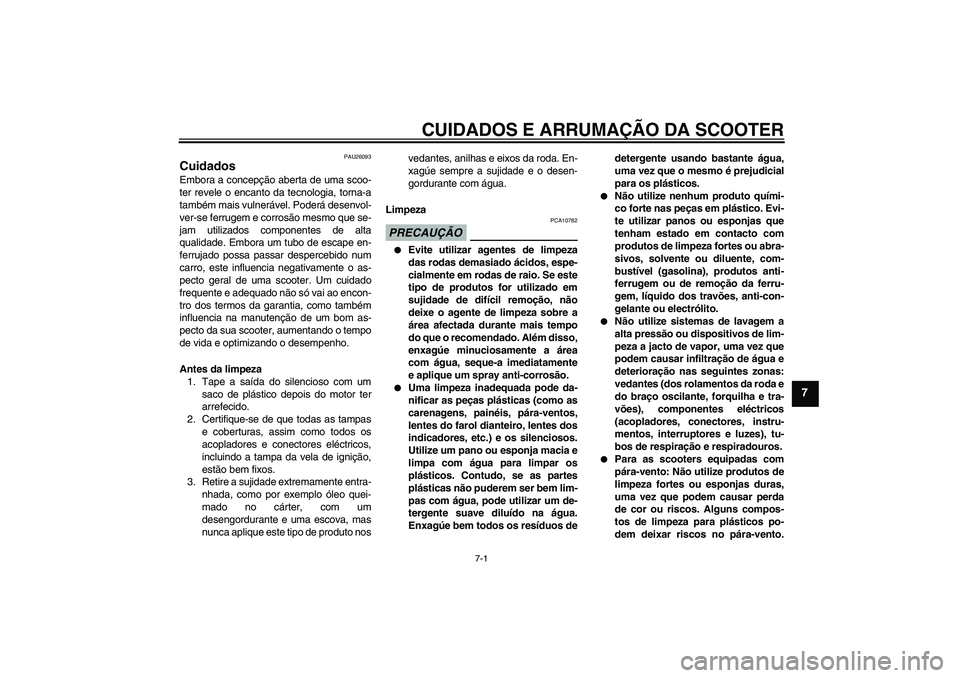 YAMAHA XCITY 250 2009  Manual de utilização (in Portuguese) CUIDADOS E ARRUMAÇÃO DA SCOOTER
7-1
7
PAU26093
Cuidados Embora a concepção aberta de uma scoo-
ter revele o encanto da tecnologia, torna-a
também mais vulnerável. Poderá desenvol-
ver-se ferrug