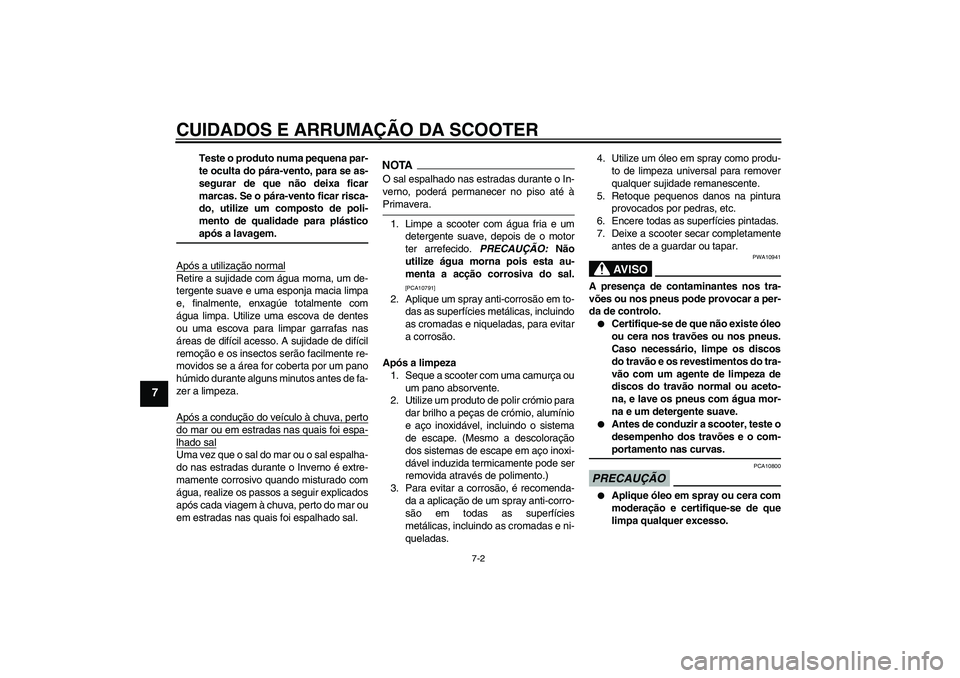 YAMAHA XCITY 250 2009  Manual de utilização (in Portuguese) CUIDADOS E ARRUMAÇÃO DA SCOOTER
7-2
7
Teste o produto numa pequena par-
te oculta do pára-vento, para se as-
segurar de que não deixa ficar
marcas. Se o pára-vento ficar risca-
do, utilize um com