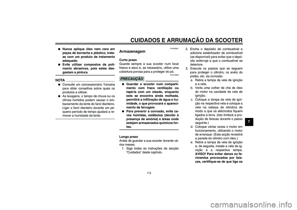 YAMAHA XCITY 250 2009  Manual de utilização (in Portuguese) CUIDADOS E ARRUMAÇÃO DA SCOOTER
7-3
7

Nunca aplique óleo nem cera em
peças de borracha e plástico, trate-
as com um produto de tratamento
adequado.

Evite utilizar compostos de poli-
mento abr