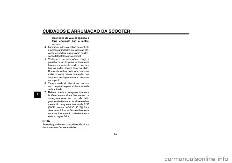 YAMAHA XCITY 250 2009  Manual de utilização (in Portuguese) CUIDADOS E ARRUMAÇÃO DA SCOOTER
7-4
7
eléctrodos da vela de ignição à
terra enquanto liga o motor.[PWA10951]
4. Lubrifique todos os cabos de controlo
e pontos articulados de todas as ala-
vancas