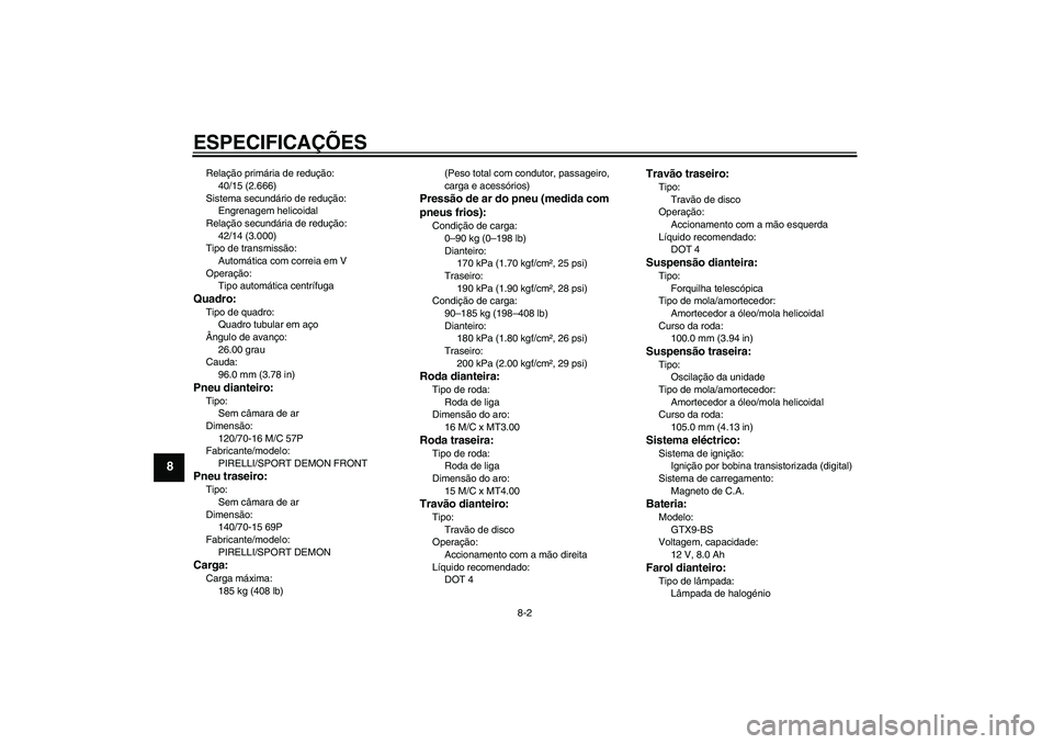 YAMAHA XCITY 250 2009  Manual de utilização (in Portuguese) ESPECIFICAÇÕES
8-2
8
Relação primária de redução:
40/15 (2.666)
Sistema secundário de redução:
Engrenagem helicoidal
Relação secundária de redução:
42/14 (3.000)
Tipo de transmissão:
A