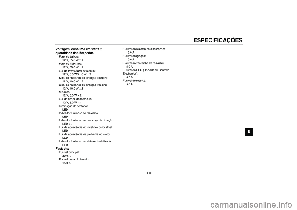 YAMAHA XCITY 250 2009  Manual de utilização (in Portuguese) ESPECIFICAÇÕES
8-3
8
Voltagem, consumo em watts × 
quantidade das lâmpadas:Farol de baixos:
12 V, 55.0 W × 1
Farol de máximos:
12 V, 55.0 W × 1
Luz do travão/farolim traseiro:
12 V, 5.0 W/21.0