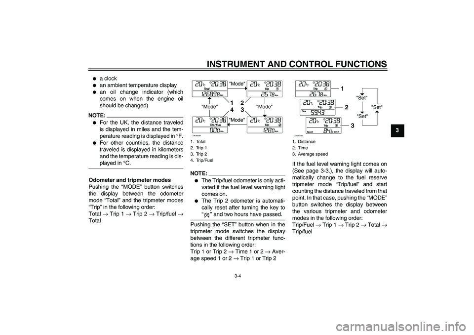 YAMAHA XCITY 250 2008 User Guide INSTRUMENT AND CONTROL FUNCTIONS
3-4
3

a clock

an ambient temperature display

an oil change indicator (which
comes on when the engine oil
should be changed)
NOTE:
For the UK, the distance trave