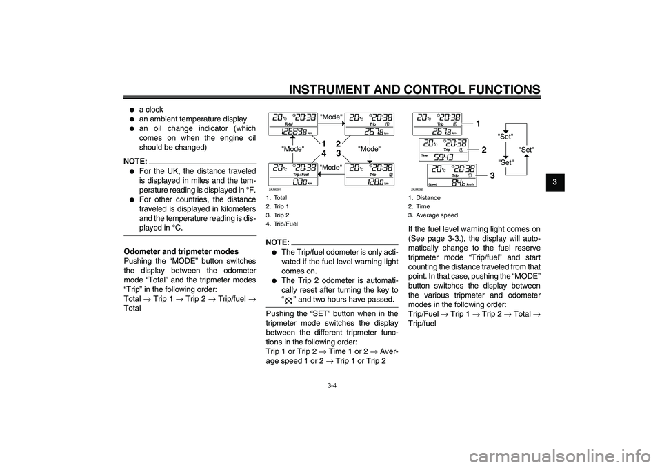 YAMAHA XCITY 250 2007  Owners Manual INSTRUMENT AND CONTROL FUNCTIONS
3-4
3

a clock

an ambient temperature display

an oil change indicator (which
comes on when the engine oil
should be changed)
NOTE:
For the UK, the distance trave