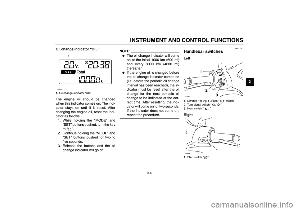 YAMAHA XCITY 250 2008 Owners Manual INSTRUMENT AND CONTROL FUNCTIONS
3-6
3 Oil change indicator “OIL”
The engine oil should be changed
when this indicator comes on. The indi-
cator stays on until it is reset. After
changing the engi
