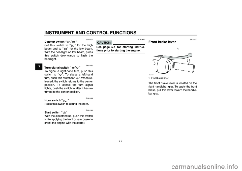 YAMAHA XCITY 250 2007  Owners Manual INSTRUMENT AND CONTROL FUNCTIONS
3-7
3
EAUS1020
Dimmer switch “/” 
Set this switch to “” for the high
beam and to “” for the low beam.
With the headlight on low beam, press
this switch dow