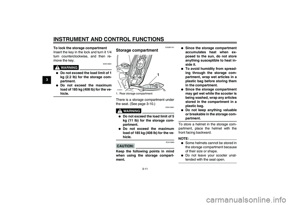 YAMAHA XCITY 250 2008 Owners Manual INSTRUMENT AND CONTROL FUNCTIONS
3-11
3To lock the storage compartment
Insert the key in the lock and turn it 1/4
turn counterclockwise, and then re-
move the key.
WARNING
EWA10961

Do not exceed the