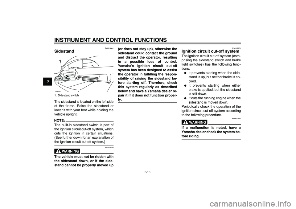 YAMAHA XCITY 250 2008 Owners Manual INSTRUMENT AND CONTROL FUNCTIONS
3-13
3
EAU15301
Sidestand The sidestand is located on the left side
of the frame. Raise the sidestand or
lower it with your foot while holding the
vehicle upright.NOTE