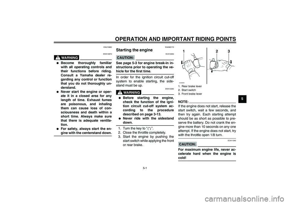 YAMAHA XCITY 250 2008 Owners Guide OPERATION AND IMPORTANT RIDING POINTS
5-1
5
EAU15980
WARNING
EWA10870

Become thoroughly familiar
with all operating controls and
their functions before riding.
Consult a Yamaha dealer re-
garding an