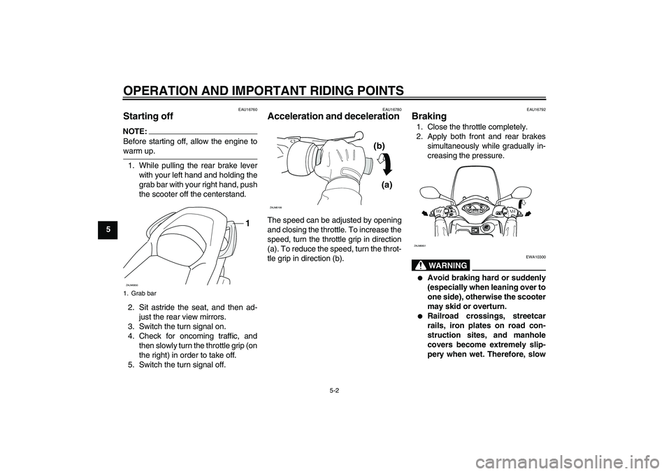 YAMAHA XCITY 250 2008 Owners Guide OPERATION AND IMPORTANT RIDING POINTS
5-2
5
EAU16760
Starting off NOTE:Before starting off, allow the engine towarm up.
1. While pulling the rear brake lever
with your left hand and holding the
grab b