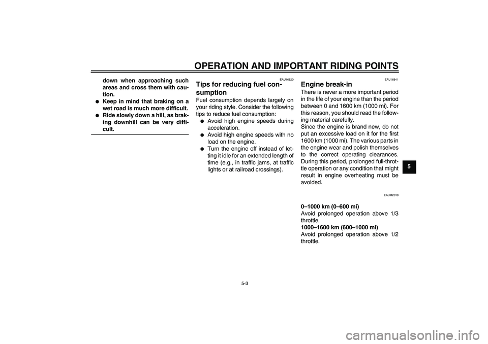 YAMAHA XCITY 250 2007  Owners Manual OPERATION AND IMPORTANT RIDING POINTS
5-3
5 down when approaching such
areas and cross them with cau-
tion.

Keep in mind that braking on a
wet road is much more difficult.

Ride slowly down a hill,