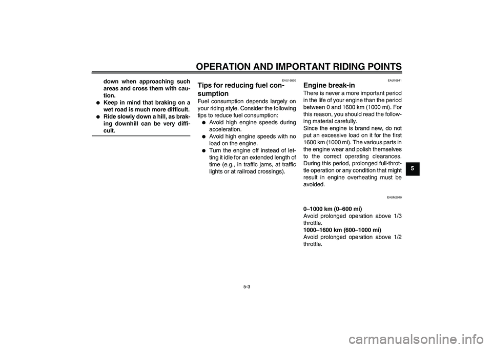 YAMAHA XCITY 250 2008 Owners Guide OPERATION AND IMPORTANT RIDING POINTS
5-3
5 down when approaching such
areas and cross them with cau-
tion.

Keep in mind that braking on a
wet road is much more difficult.

Ride slowly down a hill,