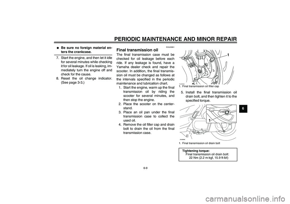 YAMAHA XCITY 250 2007 Service Manual PERIODIC MAINTENANCE AND MINOR REPAIR
6-9
6

Be sure no foreign material en-ters the crankcase.
7. Start the engine, and then let it idle
for several minutes while checking
it for oil leakage. If oil