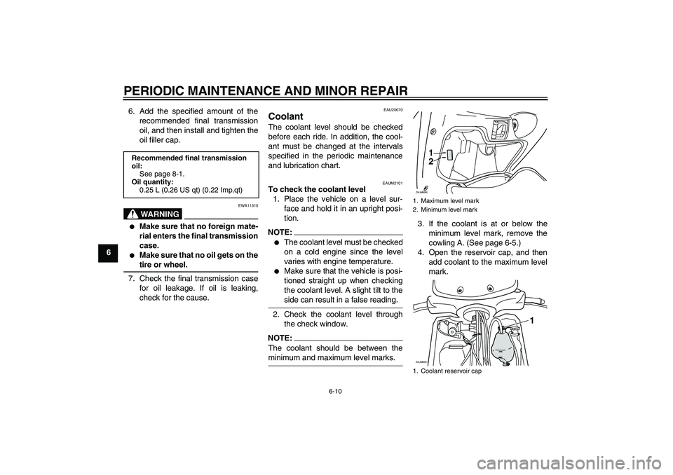 YAMAHA XCITY 250 2007 Service Manual PERIODIC MAINTENANCE AND MINOR REPAIR
6-10
66. Add the specified amount of the
recommended final transmission
oil, and then install and tighten the
oil filler cap.
WARNING
EWA11310

Make sure that no