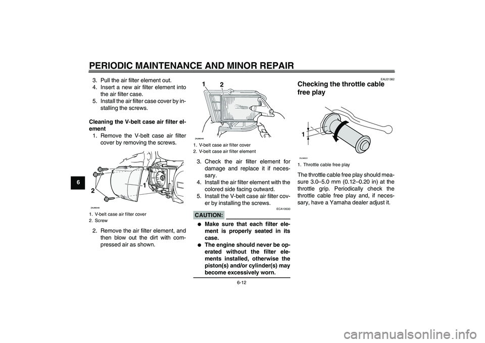 YAMAHA XCITY 250 2007 Service Manual PERIODIC MAINTENANCE AND MINOR REPAIR
6-12
63. Pull the air filter element out.
4. Insert a new air filter element into
the air filter case.
5. Install the air filter case cover by in-
stalling the sc