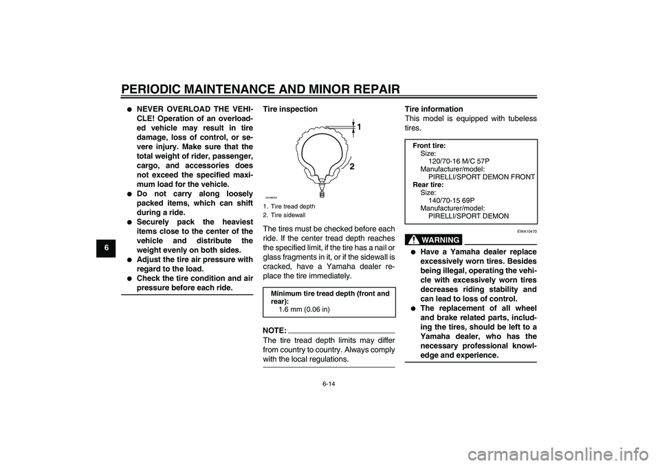 YAMAHA XCITY 250 2007 Service Manual PERIODIC MAINTENANCE AND MINOR REPAIR
6-14
6

NEVER OVERLOAD THE VEHI-
CLE! Operation of an overload-
ed vehicle may result in tire
damage, loss of control, or se-
vere injury. Make sure that the
tot