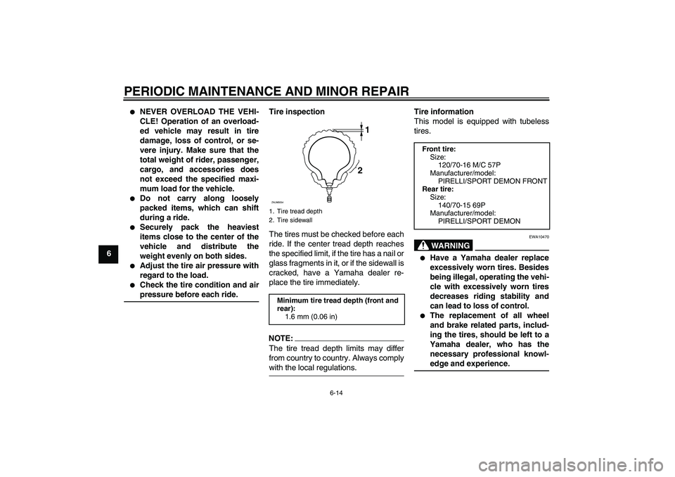 YAMAHA XCITY 250 2007  Owners Manual PERIODIC MAINTENANCE AND MINOR REPAIR
6-14
6

NEVER OVERLOAD THE VEHI-
CLE! Operation of an overload-
ed vehicle may result in tire
damage, loss of control, or se-
vere injury. Make sure that the
tot