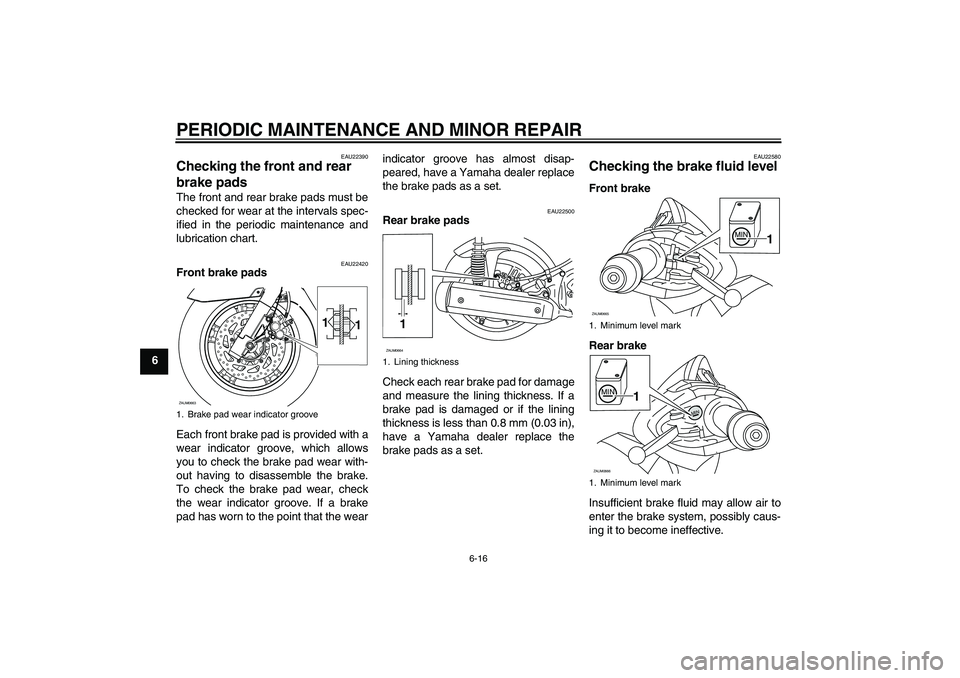 YAMAHA XCITY 250 2008 Workshop Manual PERIODIC MAINTENANCE AND MINOR REPAIR
6-16
6
EAU22390
Checking the front and rear 
brake pads The front and rear brake pads must be
checked for wear at the intervals spec-
ified in the periodic mainte