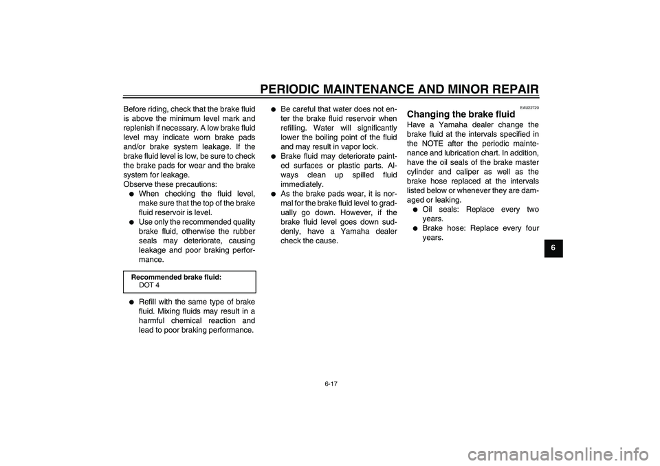 YAMAHA XCITY 250 2008 Workshop Manual PERIODIC MAINTENANCE AND MINOR REPAIR
6-17
6 Before riding, check that the brake fluid
is above the minimum level mark and
replenish if necessary. A low brake fluid
level may indicate worn brake pads
