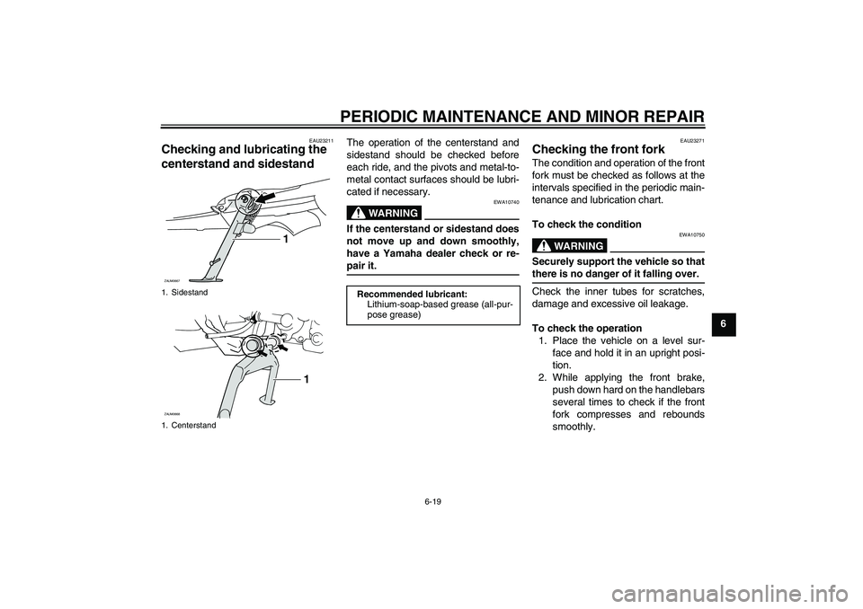 YAMAHA XCITY 250 2008 Workshop Manual PERIODIC MAINTENANCE AND MINOR REPAIR
6-19
6
EAU23211
Checking and lubricating the 
centerstand and sidestand 
The operation of the centerstand and
sidestand should be checked before
each ride, and th