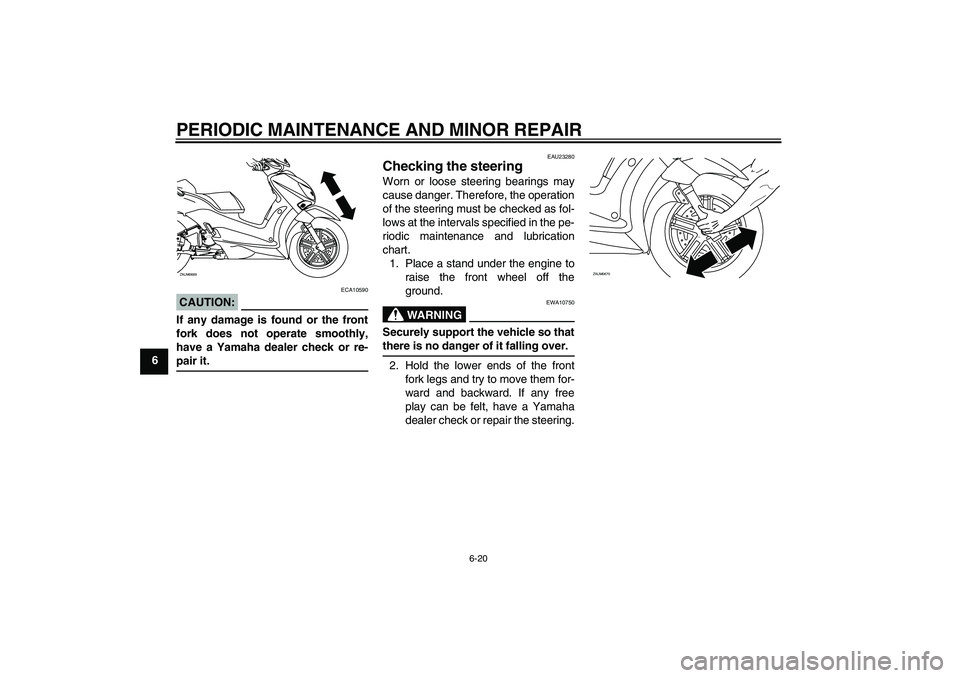 YAMAHA XCITY 250 2007  Owners Manual PERIODIC MAINTENANCE AND MINOR REPAIR
6-20
6
CAUTION:
ECA10590
If any damage is found or the front
fork does not operate smoothly,
have a Yamaha dealer check or re-pair it.
EAU23280
Checking the steer