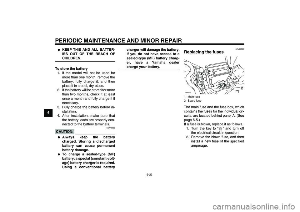 YAMAHA XCITY 250 2008 Workshop Manual PERIODIC MAINTENANCE AND MINOR REPAIR
6-22
6

KEEP THIS AND ALL BATTER-
IES OUT OF THE REACH OFCHILDREN.
To store the battery
1. If the model will not be used for
more than one month, remove the
batt
