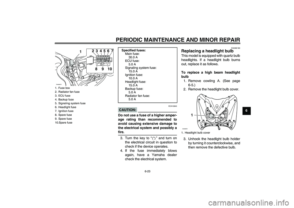 YAMAHA XCITY 250 2007  Owners Manual PERIODIC MAINTENANCE AND MINOR REPAIR
6-23
6
CAUTION:
ECA10640
Do not use a fuse of a higher amper-
age rating than recommended to
avoid causing extensive damage to
the electrical system and possibly 