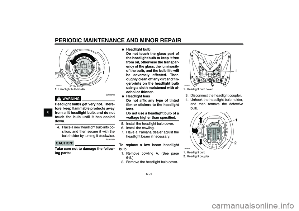 YAMAHA XCITY 250 2008 Workshop Manual PERIODIC MAINTENANCE AND MINOR REPAIR
6-24
6
WARNING
EWA10790
Headlight bulbs get very hot. There-
fore, keep flammable products away
from a lit headlight bulb, and do not
touch the bulb until it has 