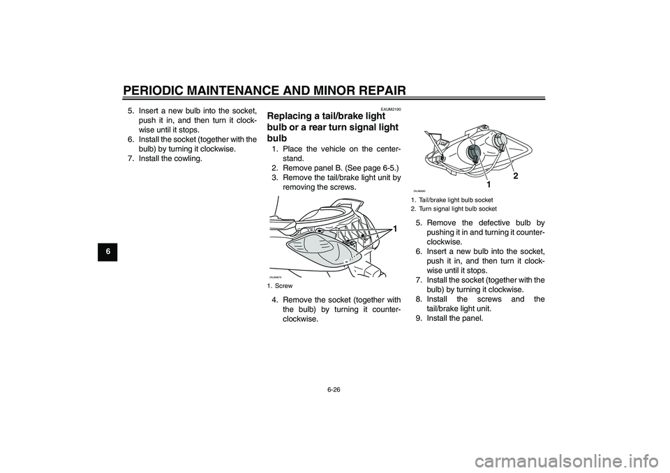 YAMAHA XCITY 250 2008 Repair Manual PERIODIC MAINTENANCE AND MINOR REPAIR
6-26
65. Insert a new bulb into the socket,
push it in, and then turn it clock-
wise until it stops.
6. Install the socket (together with the
bulb) by turning it 