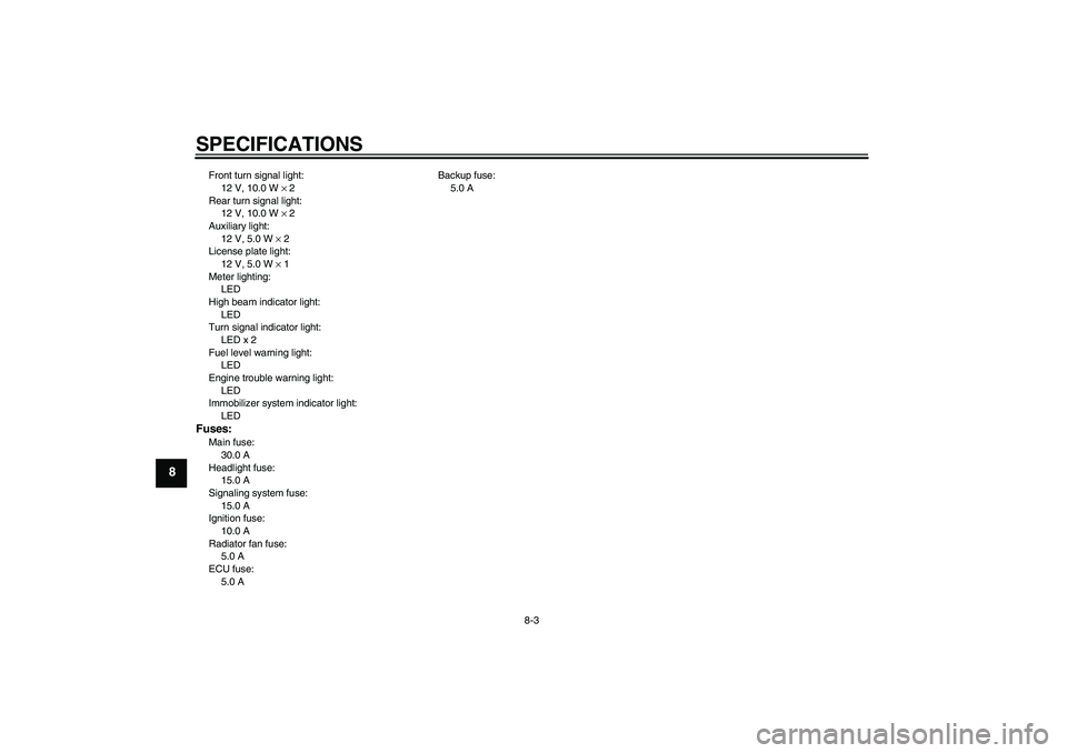 YAMAHA XCITY 250 2007  Owners Manual SPECIFICATIONS
8-3
8
Front turn signal light:
12 V, 10.0 W × 2
Rear turn signal light:
12 V, 10.0 W × 2
Auxiliary light:
12 V, 5.0 W × 2
License plate light:
12 V, 5.0 W × 1
Meter lighting:
LED
Hi