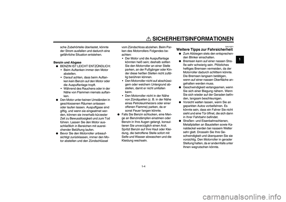 YAMAHA XCITY 250 2008  Betriebsanleitungen (in German) SICHERHEITSINFORMATIONEN
1-4
1
sche Zubehörteile überlastet, könnte 
der Strom ausfallen und dadurch eine 
gefährliche Situation entstehen.
Benzin und Abgase

BENZIN IST LEICHT ENTZÜNDLICH:
Bei