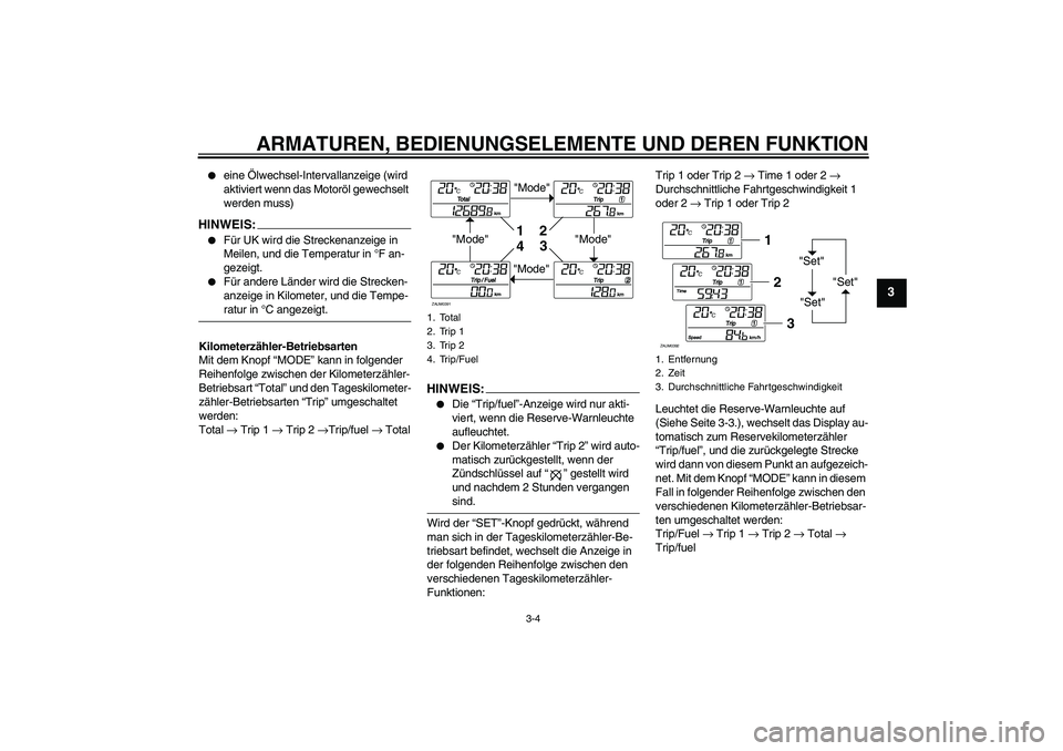 YAMAHA XCITY 250 2008  Betriebsanleitungen (in German) ARMATUREN, BEDIENUNGSELEMENTE UND DEREN FUNKTION
3-4
3

eine Ölwechsel-Intervallanzeige (wird 
aktiviert wenn das Motoröl gewechselt 
werden muss)
HINWEIS:
Für UK wird die Streckenanzeige in 
Mei