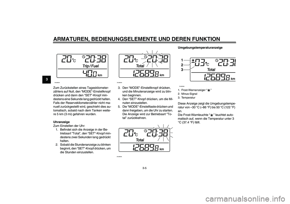 YAMAHA XCITY 250 2008  Betriebsanleitungen (in German) ARMATUREN, BEDIENUNGSELEMENTE UND DEREN FUNKTION
3-5
3
Zum Zurückstellen eines Tageskilometer-
zählers auf Null, den “MODE”-Einstellknopf 
drücken und dann den “SET”-Knopf min-
destens eine