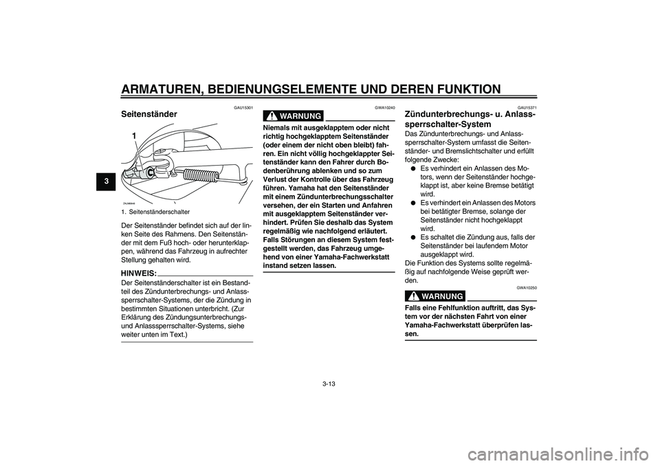 YAMAHA XCITY 250 2007 Betriebsanleitungen (in German) ARMATUREN, BEDIENUNGSELEMENTE UND DEREN FUNKTION
3-13
3
GAU15301
Seitenständer Der Seitenständer befindet sich auf der lin-
ken Seite des Rahmens. Den Seitenstän-
der mit dem Fuß hoch- oder herunt YAMAHA XCITY 250 2007 Betriebsanleitungen (in German) ARMATUREN, BEDIENUNGSELEMENTE UND DEREN FUNKTION
3-13
3
GAU15301
Seitenständer Der Seitenständer befindet sich auf der lin-
ken Seite des Rahmens. Den Seitenstän-
der mit dem Fuß hoch- oder herunt