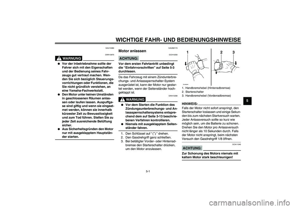 YAMAHA XCITY 250 2007  Betriebsanleitungen (in German) WICHTIGE FAHR- UND BEDIENUNGSHINWEISE
5-1
5
GAU15980
WARNUNG
GWA10870

Vor der Inbetriebnahme sollte der 
Fahrer sich mit den Eigenschaften 
und der Bedienung seines Fahr-
zeugs gut vertraut machen. 