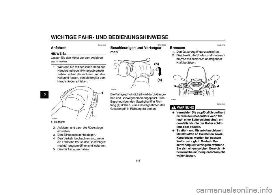 YAMAHA XCITY 250 2007  Betriebsanleitungen (in German) WICHTIGE FAHR- UND BEDIENUNGSHINWEISE
5-2
5
GAU16760
Anfahren HINWEIS:Lassen Sie den Motor vor dem Anfahren warm laufen.
1. Während Sie mit der linken Hand den 
Handbremshebel (Hinterradbremse) 
zieh