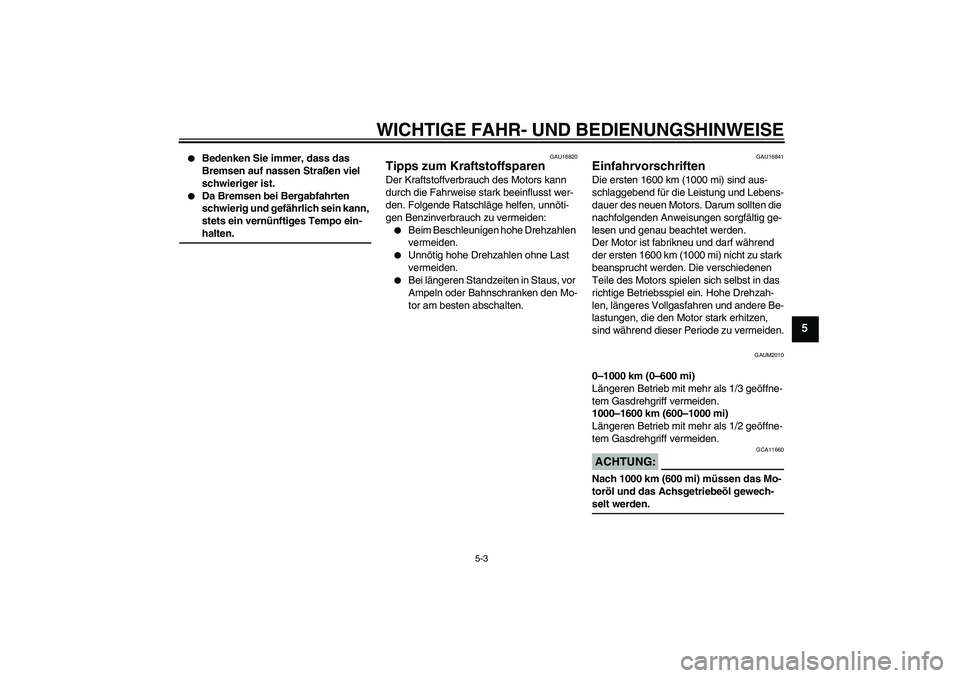 YAMAHA XCITY 250 2007  Betriebsanleitungen (in German) WICHTIGE FAHR- UND BEDIENUNGSHINWEISE
5-3
5

Bedenken Sie immer, dass das 
Bremsen auf nassen Straßen viel 
schwieriger ist.

Da Bremsen bei Bergabfahrten 
schwierig und gefährlich sein kann, 
ste