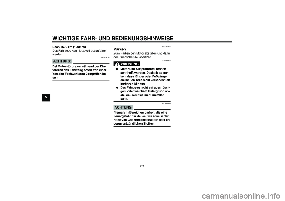 YAMAHA XCITY 250 2007  Betriebsanleitungen (in German) WICHTIGE FAHR- UND BEDIENUNGSHINWEISE
5-4
5
Nach 1600 km (1000 mi)
Das Fahrzeug kann jetzt voll ausgefahren 
werden.ACHTUNG:
GCA10270
Bei Motorstörungen während der Ein-
fahrzeit das Fahrzeug sofort