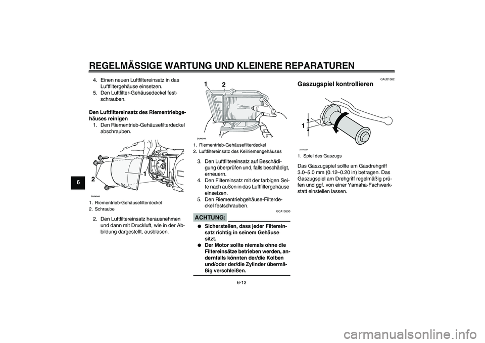 YAMAHA XCITY 250 2007  Betriebsanleitungen (in German) REGELMÄSSIGE WARTUNG UND KLEINERE REPARATUREN
6-12
6
4. Einen neuen Luftfiltereinsatz in das 
Luftfiltergehäuse einsetzen.
5. Den Luftfilter-Gehäusedeckel fest-
schrauben.
Den Luftfiltereinsatz des