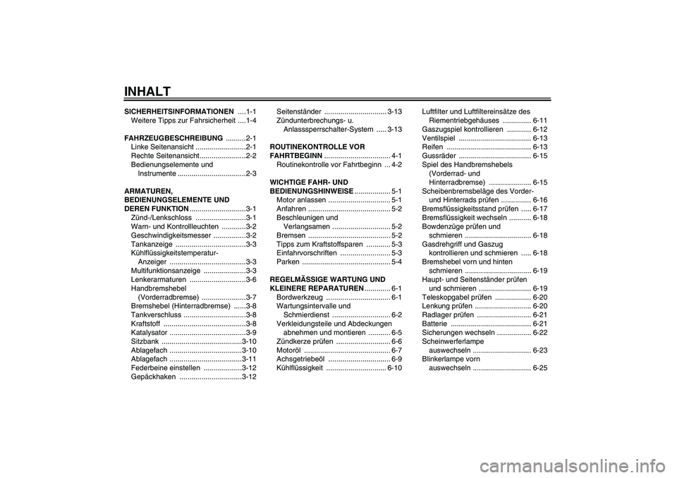 YAMAHA XCITY 250 2008  Betriebsanleitungen (in German) INHALTSICHERHEITSINFORMATIONEN ....1-1
Weitere Tipps zur Fahrsicherheit ....1-4
FAHRZEUGBESCHREIBUNG ..........2-1
Linke Seitenansicht .........................2-1
Rechte Seitenansicht................