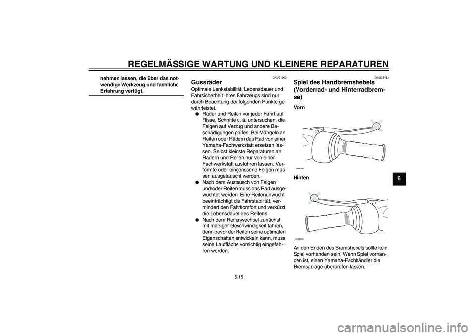 YAMAHA XCITY 250 2008  Betriebsanleitungen (in German) REGELMÄSSIGE WARTUNG UND KLEINERE REPARATUREN
6-15
6
nehmen lassen, die über das not-
wendige Werkzeug und fachliche Erfahrung verfügt.
GAU21960
Gussräder Optimale Lenkstabilität, Lebensdauer und