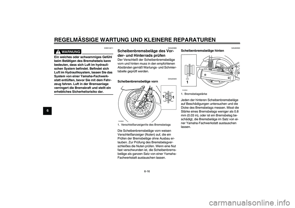 YAMAHA XCITY 250 2008  Betriebsanleitungen (in German) REGELMÄSSIGE WARTUNG UND KLEINERE REPARATUREN
6-16
6
WARNUNG
GWA14211
Ein weiches oder schwammiges Gefühl 
beim Betätigen des Bremshebels kann 
bedeuten, dass sich Luft im hydrauli-
schen System be