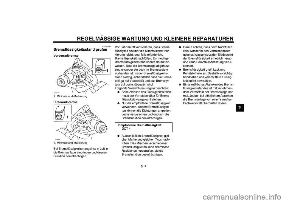 YAMAHA XCITY 250 2008  Betriebsanleitungen (in German) REGELMÄSSIGE WARTUNG UND KLEINERE REPARATUREN
6-17
6
GAU22580
Bremsflüssigkeitsstand prüfen Vorderradbremse
Hinterradbremse
Bei Bremsflüssigkeitsmangel kann Luft in 
die Bremsanlage eindringen und