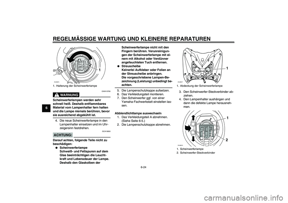YAMAHA XCITY 250 2008  Betriebsanleitungen (in German) REGELMÄSSIGE WARTUNG UND KLEINERE REPARATUREN
6-24
6
WARNUNG
GWA10790
Scheinwerferlampen werden sehr 
schnell heiß. Deshalb entflammbares 
Material vom Lampenhalter fern halten 
und die Lampe niemal