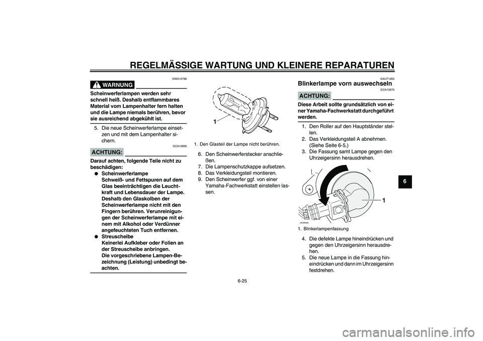 YAMAHA XCITY 250 2008  Betriebsanleitungen (in German) REGELMÄSSIGE WARTUNG UND KLEINERE REPARATUREN
6-25
6
WARNUNG
GWA10790
Scheinwerferlampen werden sehr 
schnell heiß. Deshalb entflammbares 
Material vom Lampenhalter fern halten 
und die Lampe niemal